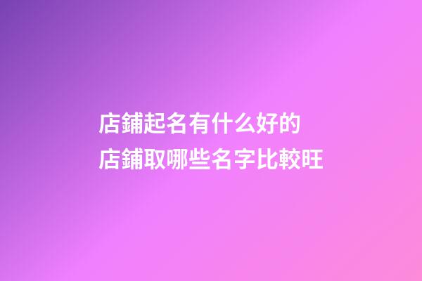 店鋪起名有什么好的 店鋪取哪些名字比較旺-第1張-店鋪起名-玄機派